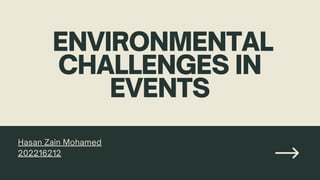 ENVIRONMENTAL
CHALLENGES IN
EVENTS
Hasan Zain Mohamed
202216212
 