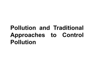 Pollution and Traditional
Approaches to Control
Pollution
 