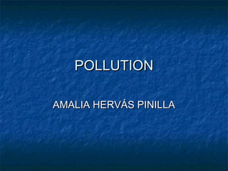 POLLUTIONPOLLUTION
AMALIA HERVÁS PINILLAAMALIA HERVÁS PINILLA
 