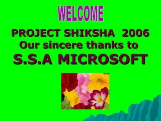 PROJECT SHIKSHA 2006PROJECT SHIKSHA 2006
Our sincere thanks toOur sincere thanks to
S.S.AS.S.A-- MICROSOFTMICROSOFT
 