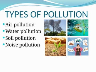 TYPES OF POLLUTION
Air pollution
Water pollution
Soil pollution
Noise pollution
 