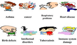 Birth defects
cancer
Respiratory
problems
Heart diseaseAsthma
Tuberculosis
Immune system
damage
Intellectual
disorders
 