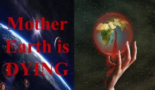 Mother
Earth is
DYING
 