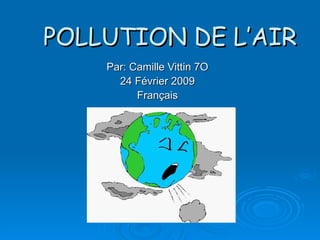 POLLUTION DE L’AIR Par: Camille Vittin 7O 24 Février 2009 Français 