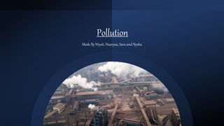 Pollution
Made By Niyati, Naavyaa, Sara and Nysha
 