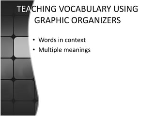 TEACHING VOCABULARY USING
    GRAPHIC ORGANIZERS
   • Words in context
   • Multiple meanings
 