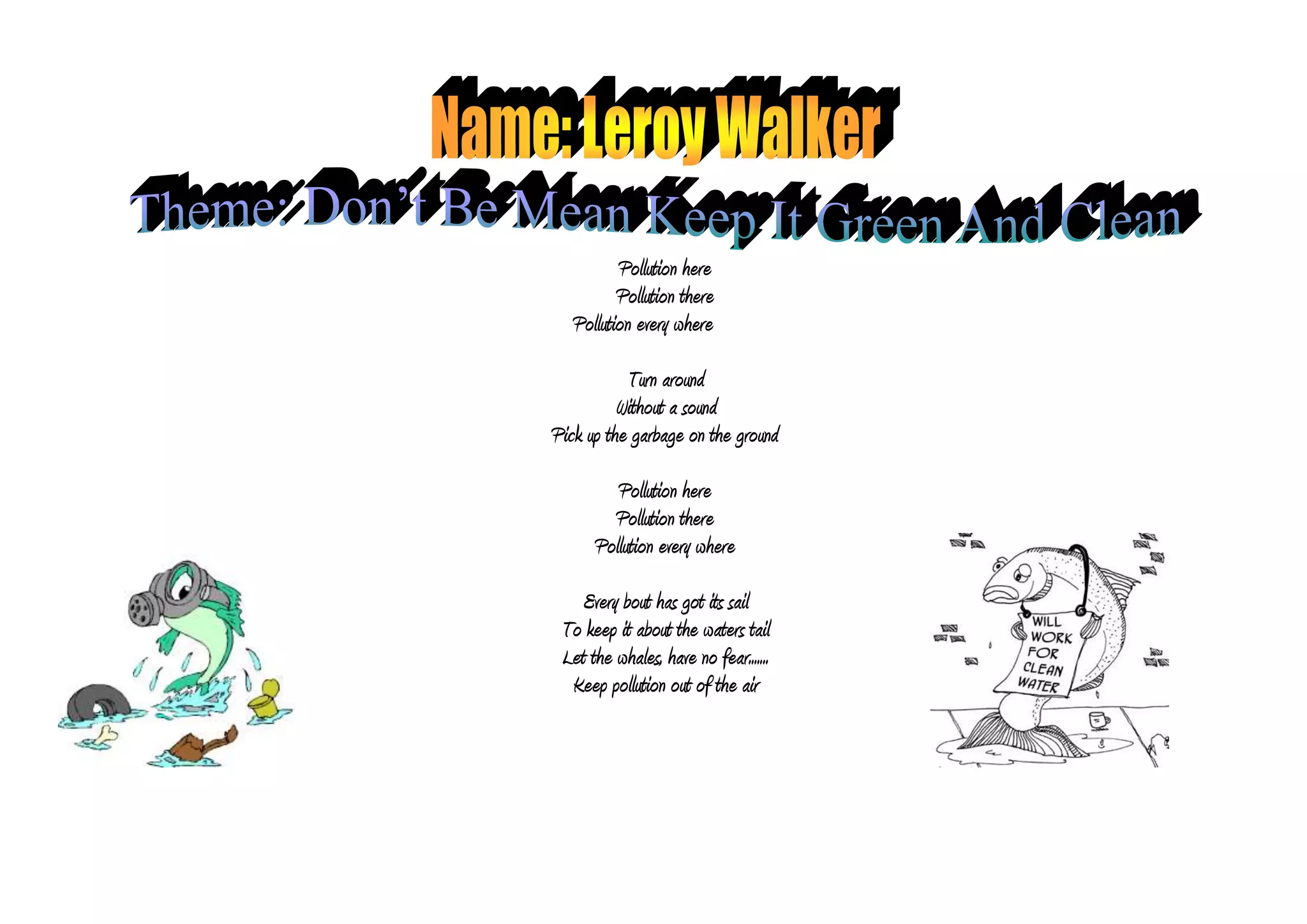 Pollution here<br />Pollution there<br />Pollution every where<br />Turn around<br />Without a sound<br />Pick up the garbage on the ground<br />Pollution here<br />Pollution there<br />116205163830Pollution every where 72504301905<br />Every bout has got its sail<br />To keep it about the waters tail<br />Let the whales, have no fear.......<br />Keep pollution out of the air<br />