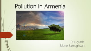 Pollution in Armenia
9-4 grade
Mane Barseghyan
 