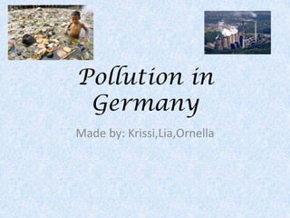 Pollution in
Germany
Made by: Krissi,Lia,Ornella
 