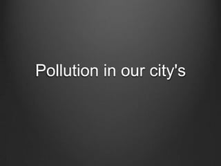 Pollution in our city's
 
