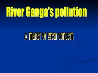 River Ganga's pollution A matter of great concern 