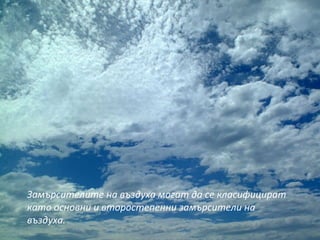 Замърсителите на въздуха могат да се класифицират
като основни и второстепенни замърсители на
въздуха.
 