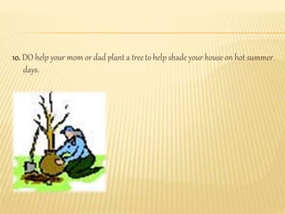 10. DO help your mom or dad plant a treeto help shade your house on hot summer
days.
 