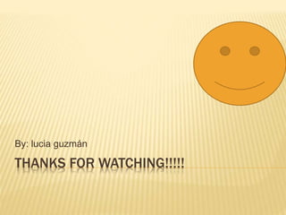 THANKS FOR WATCHING!!!!!
By: lucia guzmán
 