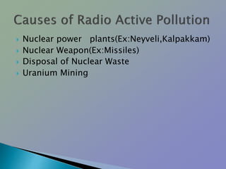  Nuclear power plants(Ex:Neyveli,Kalpakkam)
 Nuclear Weapon(Ex:Missiles)
 Disposal of Nuclear Waste
 Uranium Mining
 