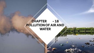 CHAPTER - 18
POLLUTIONOF AIR AND
WATER
 