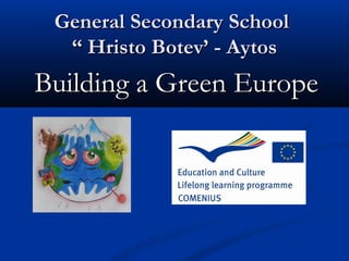 General Secondary School
  “ Hristo Botev’ - Aytos
Building a Green Europe
 