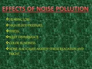 HEARING LOSS.
HIGH BLOOD PRESSURE.
STRESS.
SLEEP DISTURBANCE.
COLOR BLINDNESS.
NOISE ALSO CAUSE ANXIETY STRESS REACATION AND
FRIGHT.
 