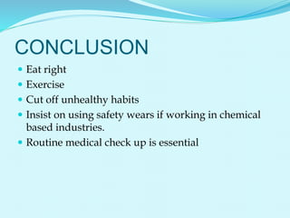 CONCLUSION
 Eat right
 Exercise
 Cut off unhealthy habits
 Insist on using safety wears if working in chemical
based industries.
 Routine medical check up is essential
 
