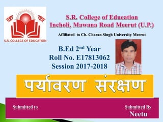 Submitted to Submitted By
Neetu
Affiliated to Ch. Charan Singh University Meerut
B.Ed 2nd Year
Roll No. E17813062
Session 2017-2018
 