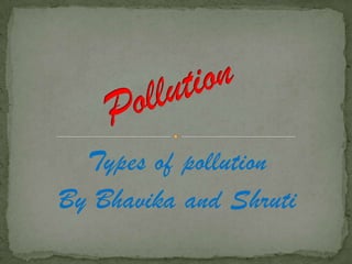 Types of pollution
By Bhavika and Shruti
 