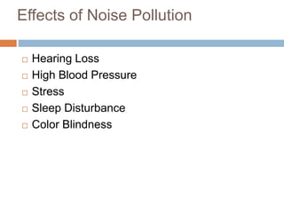 Effects of Noise Pollution
 Hearing Loss
 High Blood Pressure
 Stress
 Sleep Disturbance
 Color Blindness
 