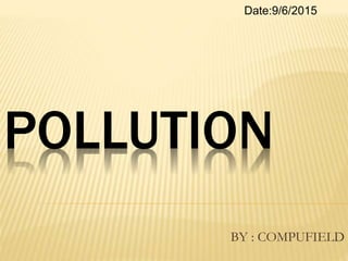 POLLUTION
BY : COMPUFIELD
Date:9/6/2015
 