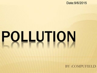 POLLUTION
BY :COMPUFIELD
Date:9/6/2015
 