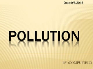 POLLUTION
BY :COMPUFIELD
Date:9/6/2015
 