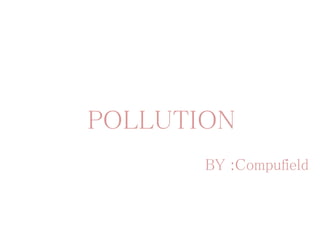 POLLUTION
BY :Compufield
 