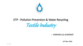 1
ETP - Pollution Prevention & Water Recycling
Textile Industry
14th Nov 2019
15-11-2019
-- KANHAYA LAL KUMAWAT
 