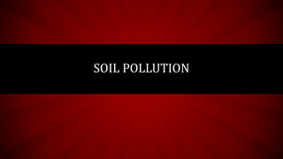 SOIL POLLUTION
 