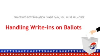 Handling Write-ins on Ballots
SOMETIMES DETERMINATION IS NOT EASY, YOU MUST ALL AGREE
 