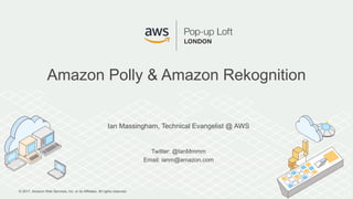 © 2017, Amazon Web Services, Inc. or its Affiliates. All rights reserved.
Ian Massingham, Technical Evangelist @ AWS
Twitter: @IanMmmm
Email: ianm@amazon.com
Amazon Polly & Amazon Rekognition
 