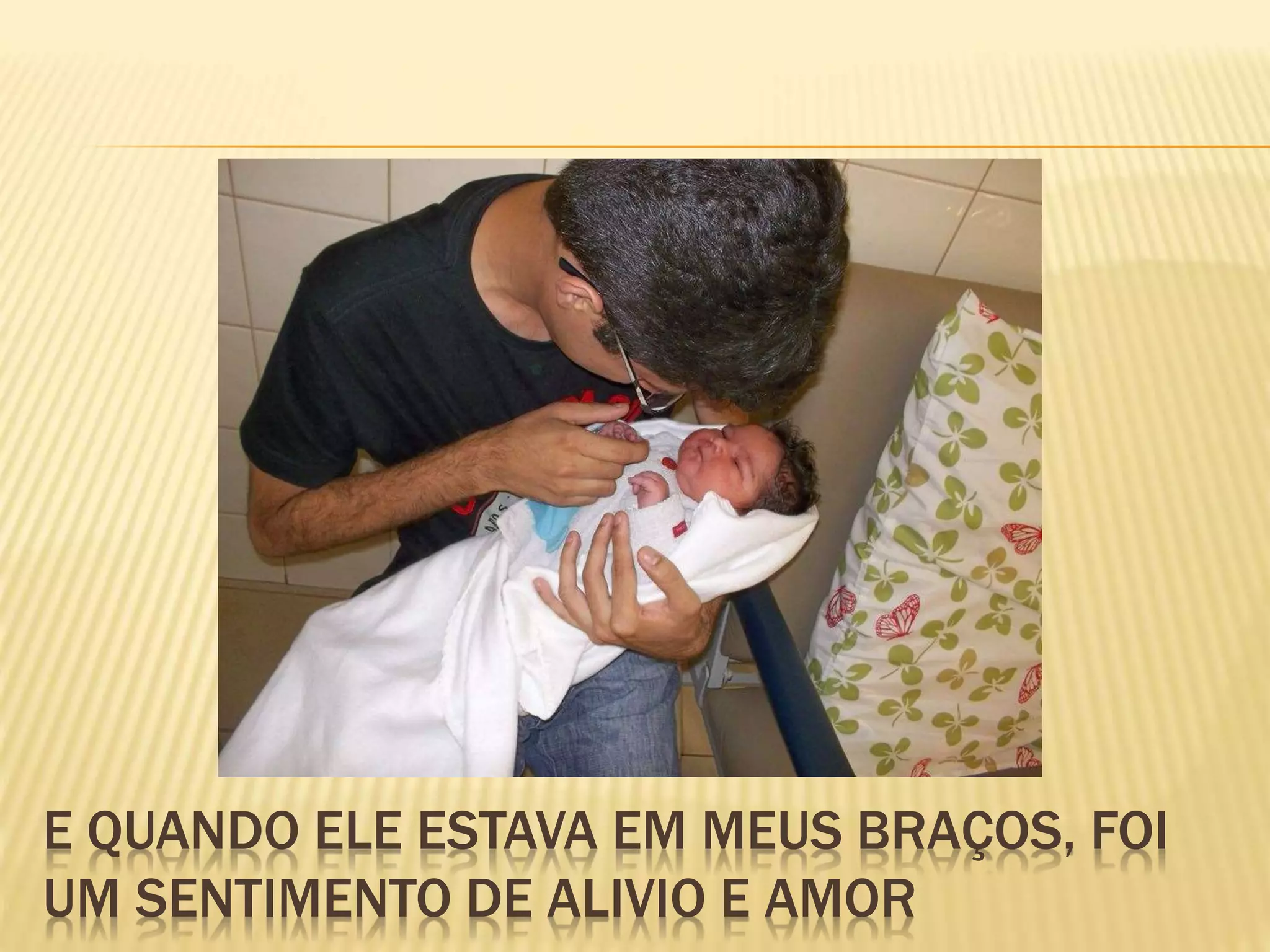 E QUANDO ELE ESTAVA EM MEUS BRAÇOS, FOI
UM SENTIMENTO DE ALIVIO E AMOR
 