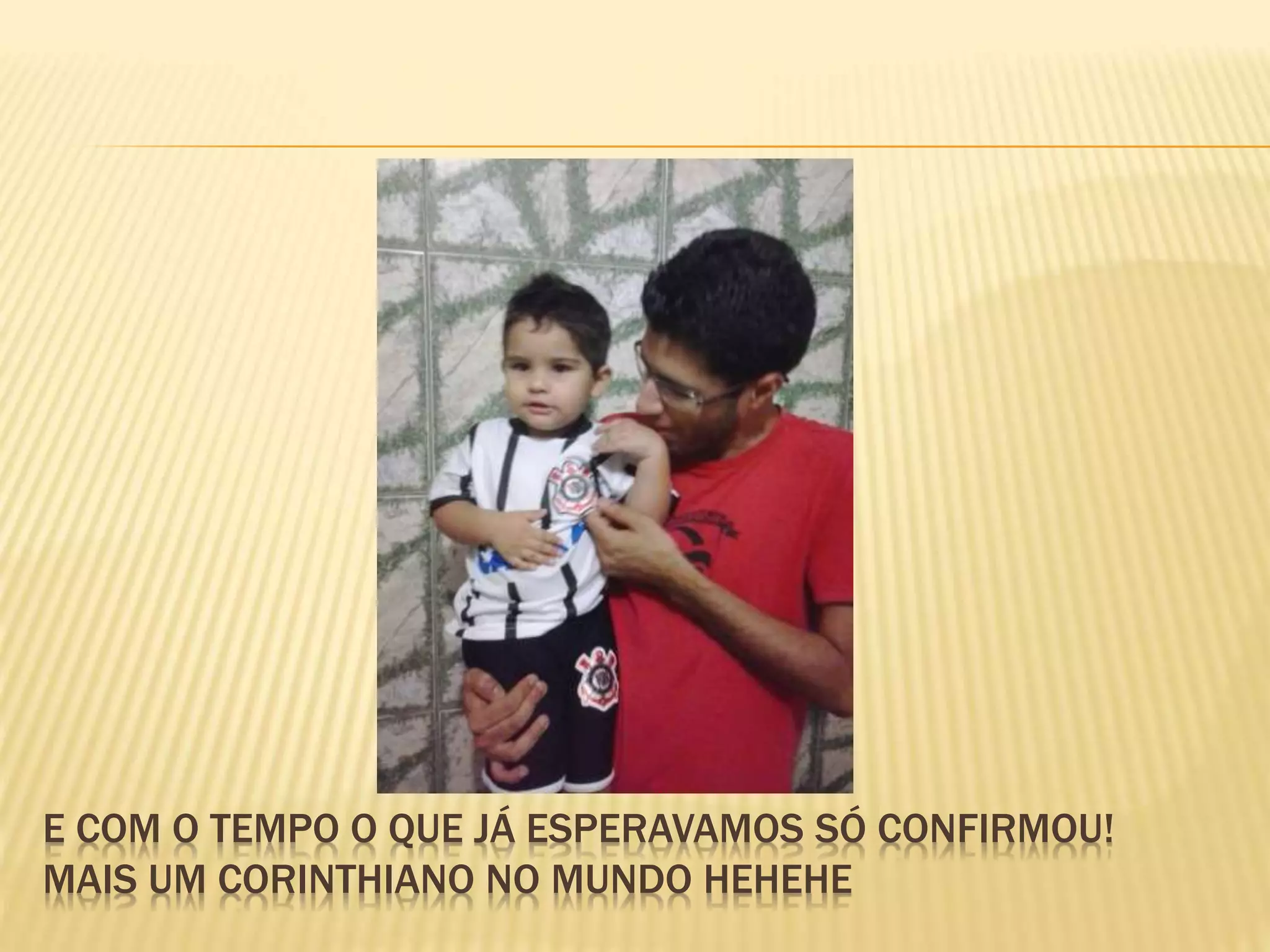 E COM O TEMPO O QUE JÁ ESPERAVAMOS SÓ CONFIRMOU!
MAIS UM CORINTHIANO NO MUNDO HEHEHE
 
