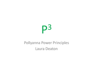 P3
Pollyanna Power Principles
       Laura Deaton
 