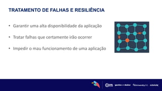 TRATAMENTO DE FALHAS E RESILIÊNCIA
• Garantir uma alta disponibilidade da aplicação
• Tratar falhas que certamente irão ocorrer
• Impedir o mau funcionamento de uma aplicação
 