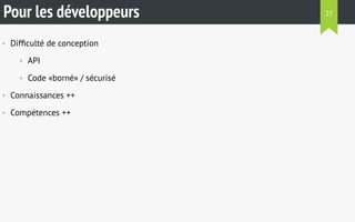 Pour les développeurs 
• Difficulté de conception 
• API 
• Code «borné» / sécurisé 
• Connaissances ++ 
• Compétences ++ 
27 
 
