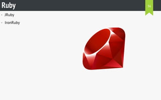 Ruby 36 
• JRuby 
• IronRuby 
 