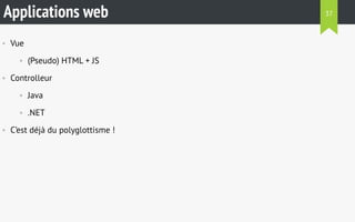 Applications web 
• Vue 
• (Pseudo) HTML + JS 
• Controlleur 
• Java 
• .NET 
• C’est déjà du polyglottisme ! 
37 
 