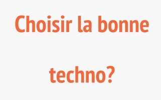 Choisir la bonne 
techno? 
 