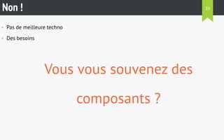 Non ! 
• Pas de meilleure techno 
• Des besoins 
Vous vous souvenez des 
composants ? 
39 
 