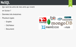 NoSQL 42 
• Qui sont les amis de mes amis qui vivent 
en Suisse ? 
• Données très évolutives 
• Plusieurs types 
• Graphe 
• Clé/Valeur 
• Document 
 