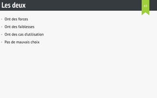 Les deux 
• Ont des forces 
• Ont des faiblesses 
• Ont des cas d’utilisation 
• Pas de mauvais choix 
43 
 
