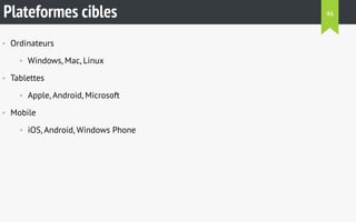 Plateformes cibles 
• Ordinateurs 
• Windows, Mac, Linux 
• Tablettes 
• Apple, Android, Microsoft 
• Mobile 
• iOS, Android, Windows Phone 
46 
 