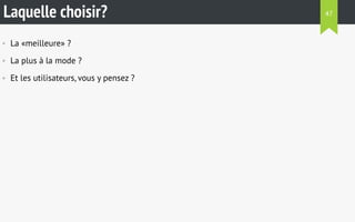 Laquelle choisir? 
• La «meilleure» ? 
• La plus à la mode ? 
• Et les utilisateurs, vous y pensez ? 
47 
 