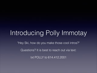 Introducing Polly Immotay
"Hey Ski, how do you make those cool intros?"
Questions? It is best to reach out via text:
txt POLLY to 614.412.2001
 