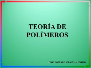 TEORÍA DE
POLÍMEROS


    PROF. DOMINGO SEBASTIAN OSORIO
 