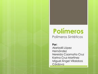 Polímeros
Polímeros Sintéticos
Por:
Aketzalli López
Hernández
Nereida Caamaño Cruz
Karina Cruz Martínez
Miguel Ángel Villalobos
Córdova
 